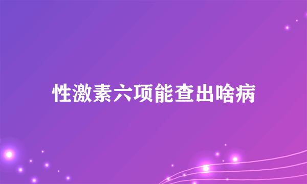 性激素六项能查出啥病