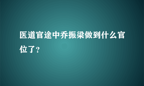 医道官途中乔振梁做到什么官位了？