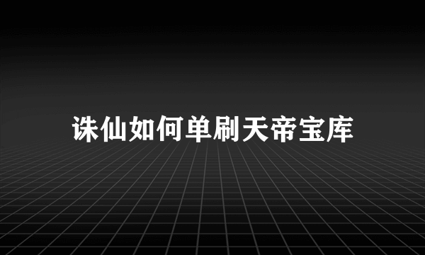 诛仙如何单刷天帝宝库