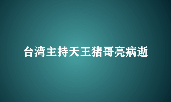 台湾主持天王猪哥亮病逝