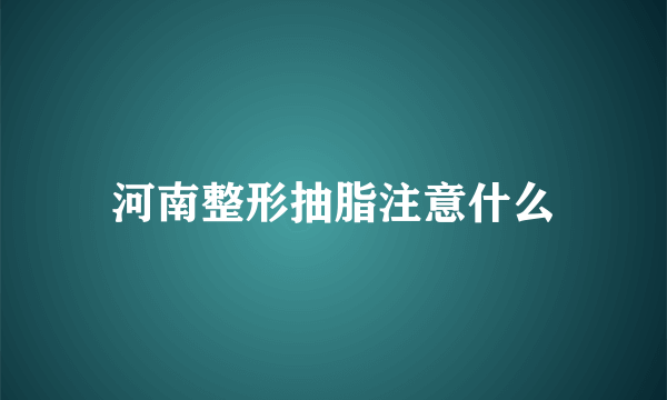 河南整形抽脂注意什么