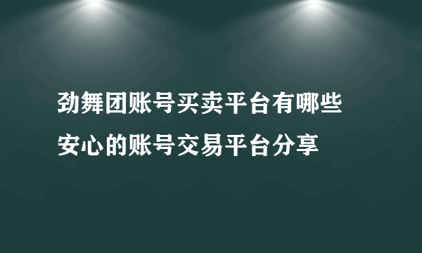 劲舞团账号买卖平台有哪些 安心的账号交易平台分享