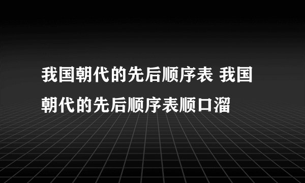 我国朝代的先后顺序表 我国朝代的先后顺序表顺口溜