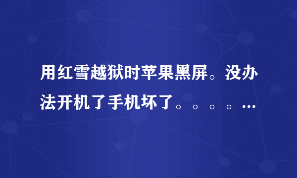 用红雪越狱时苹果黑屏。没办法开机了手机坏了。。。。。怎么处理啊