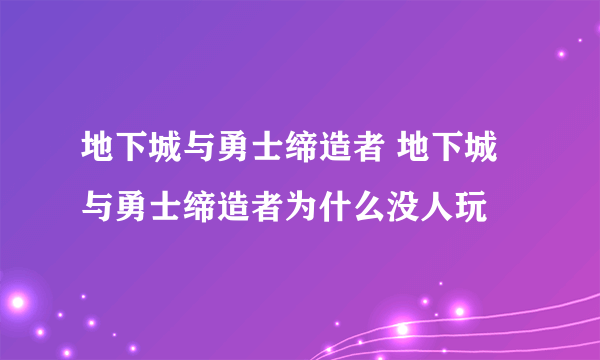 地下城与勇士缔造者 地下城与勇士缔造者为什么没人玩