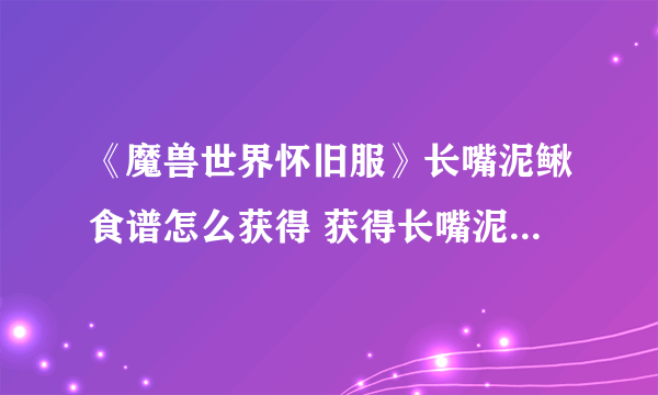 《魔兽世界怀旧服》长嘴泥鳅食谱怎么获得 获得长嘴泥鳅食谱途径分享