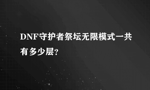 DNF守护者祭坛无限模式一共有多少层？