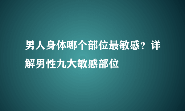 男人身体哪个部位最敏感？详解男性九大敏感部位