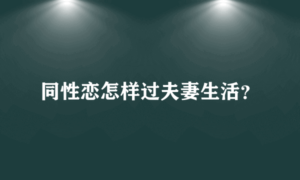 同性恋怎样过夫妻生活？