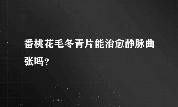 番桃花毛冬青片能治愈静脉曲张吗？