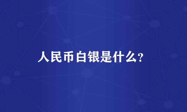 人民币白银是什么？