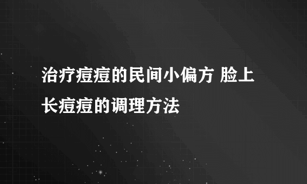 治疗痘痘的民间小偏方 脸上长痘痘的调理方法