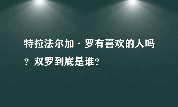 特拉法尔加·罗有喜欢的人吗？双罗到底是谁？