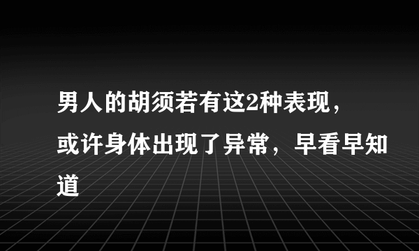 男人的胡须若有这2种表现，或许身体出现了异常，早看早知道