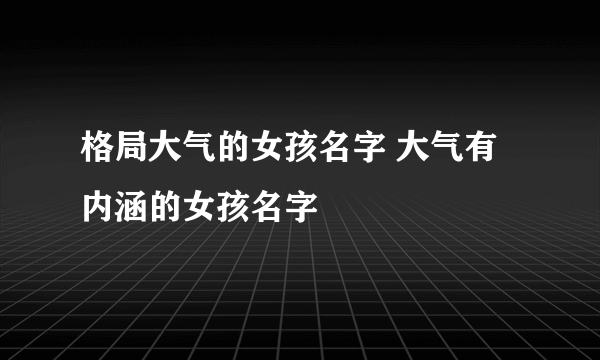 格局大气的女孩名字 大气有内涵的女孩名字