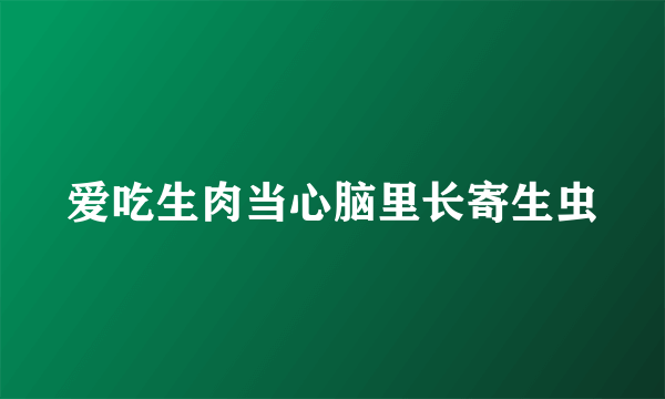 爱吃生肉当心脑里长寄生虫