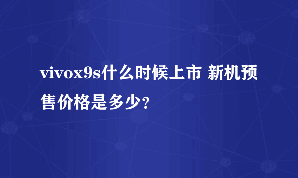 vivox9s什么时候上市 新机预售价格是多少？