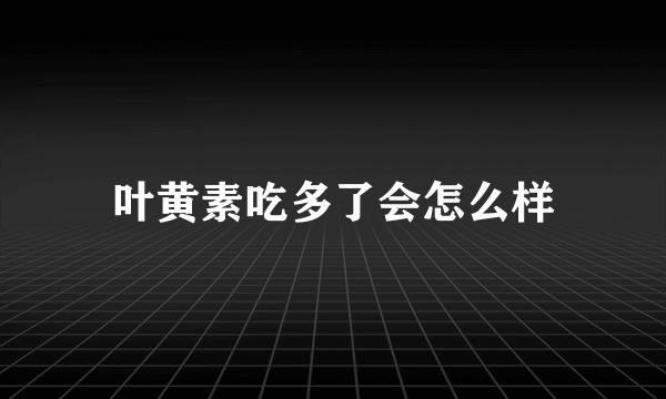 叶黄素吃多了会怎么样