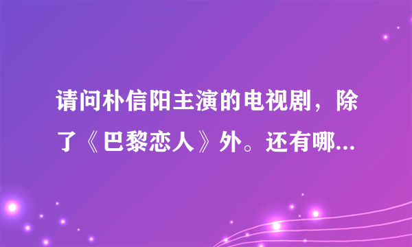 请问朴信阳主演的电视剧，除了《巴黎恋人》外。还有哪些是最值得推荐的？