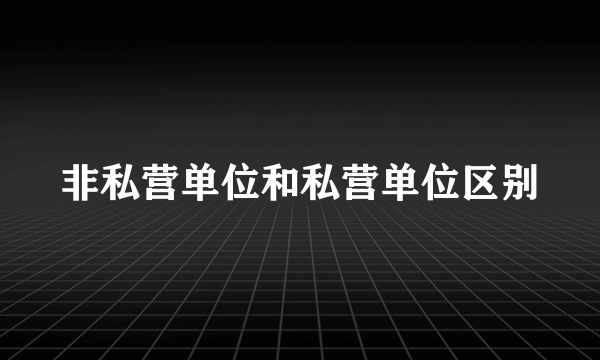 非私营单位和私营单位区别