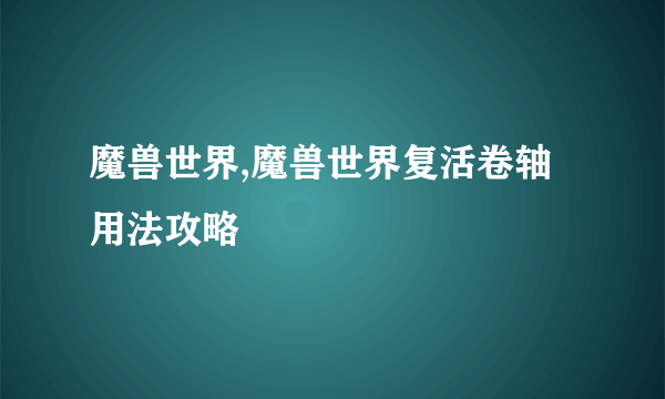 魔兽世界,魔兽世界复活卷轴用法攻略