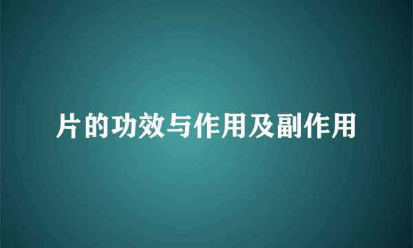 片的功效与作用及副作用