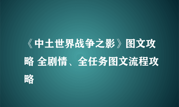 《中土世界战争之影》图文攻略 全剧情、全任务图文流程攻略