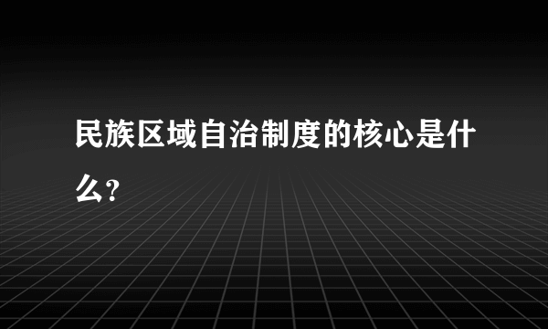 民族区域自治制度的核心是什么？