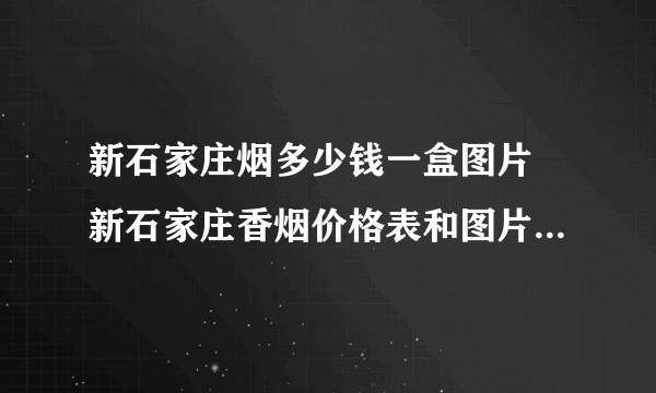 新石家庄烟多少钱一盒图片 新石家庄香烟价格表和图片大全2021