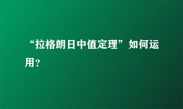 “拉格朗日中值定理”如何运用？