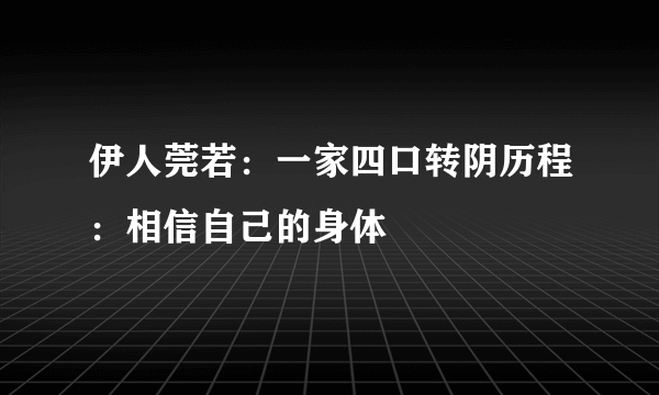 伊人莞若：一家四口转阴历程：相信自己的身体