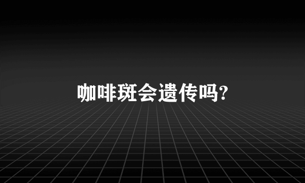 咖啡斑会遗传吗?