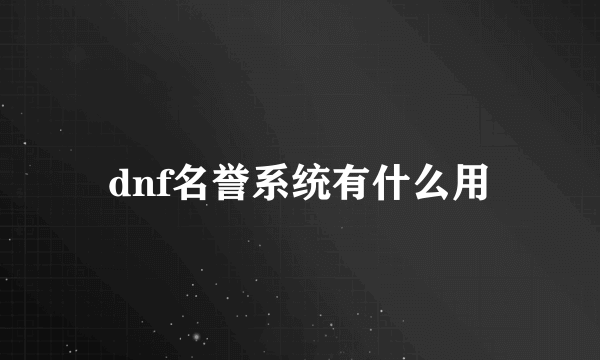 dnf名誉系统有什么用