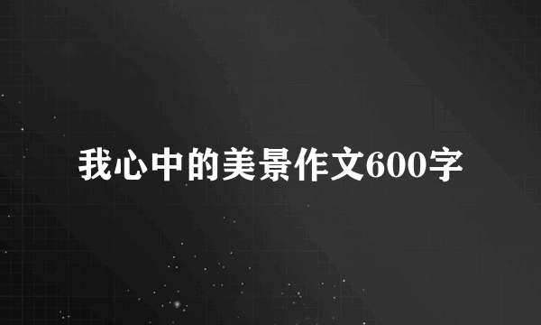 我心中的美景作文600字