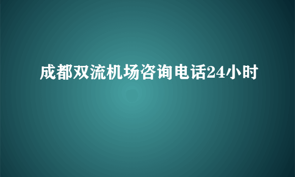 成都双流机场咨询电话24小时