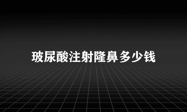 玻尿酸注射隆鼻多少钱