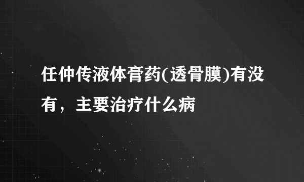 任仲传液体膏药(透骨膜)有没有，主要治疗什么病