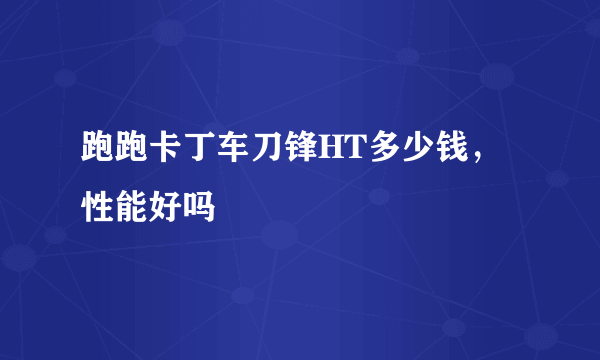 跑跑卡丁车刀锋HT多少钱，性能好吗