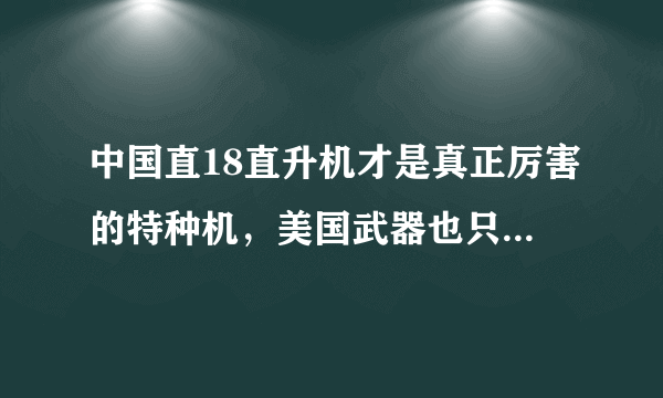 中国直18直升机才是真正厉害的特种机，美国武器也只能甘拜下风