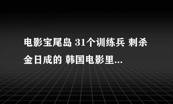 电影宝尾岛 31个训练兵 刺杀金日成的 韩国电影里 是真实取材的么