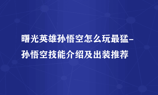 曙光英雄孙悟空怎么玩最猛-孙悟空技能介绍及出装推荐