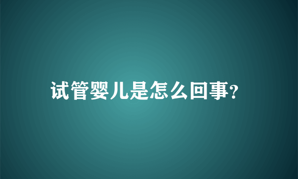 试管婴儿是怎么回事？