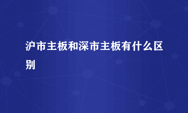 沪市主板和深市主板有什么区别