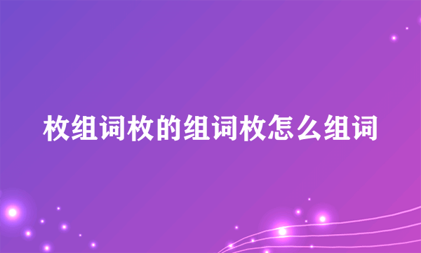 枚组词枚的组词枚怎么组词