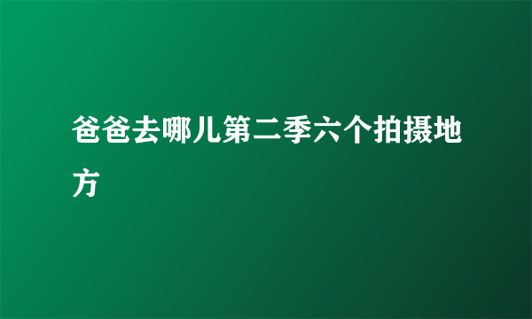 爸爸去哪儿第二季六个拍摄地方