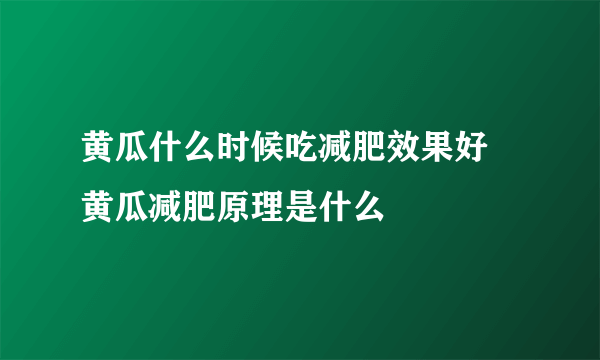 黄瓜什么时候吃减肥效果好 黄瓜减肥原理是什么