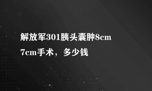 解放军301胰头囊肿8cm✖️ 7cm手术，多少钱