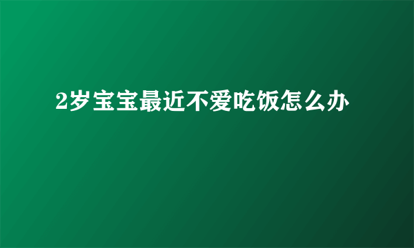 2岁宝宝最近不爱吃饭怎么办