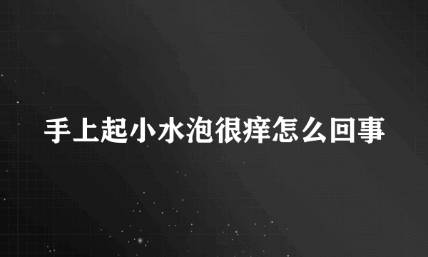 手上起小水泡很痒怎么回事