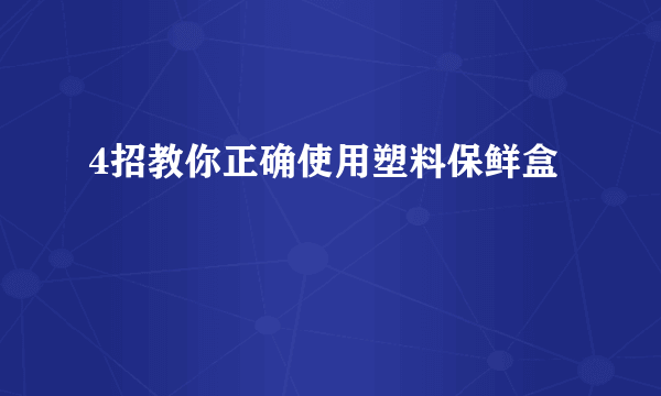 4招教你正确使用塑料保鲜盒